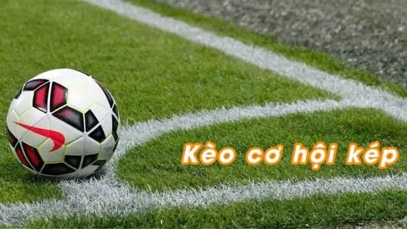 Chiến lược từ kinh nghiệm chơi kèo cơ hội kép