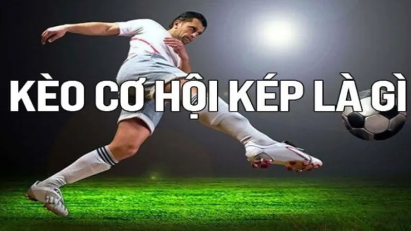 Hiểu đúng kèo cơ hội kép và nguyên tắc vận hành