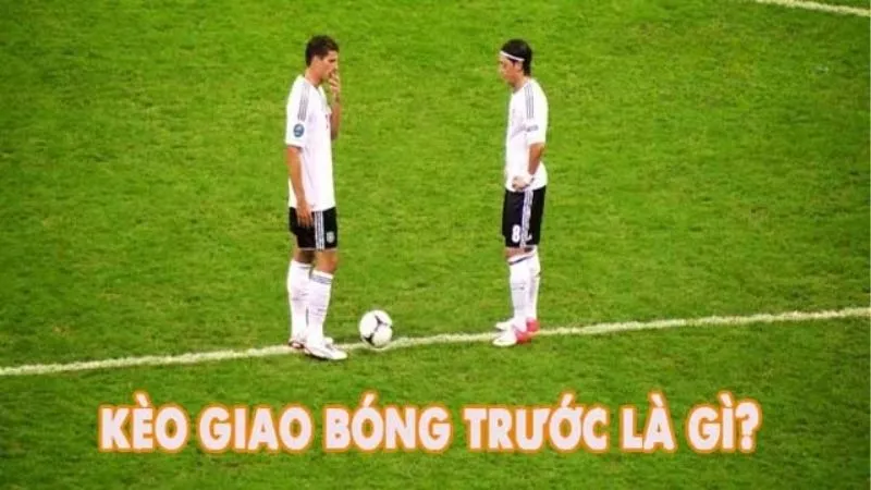 Bí Quyết Và Kinh Nghiệm Kèo Giao Bóng Trước Chuẩn Xác